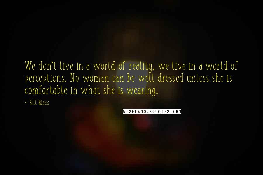Bill Blass Quotes: We don't live in a world of reality, we live in a world of perceptions. No woman can be well dressed unless she is comfortable in what she is wearing.