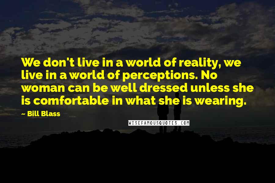 Bill Blass Quotes: We don't live in a world of reality, we live in a world of perceptions. No woman can be well dressed unless she is comfortable in what she is wearing.