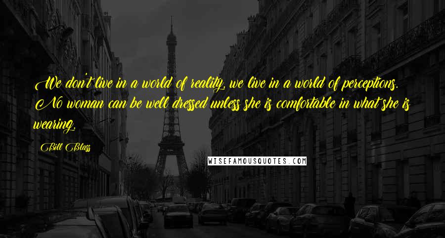 Bill Blass Quotes: We don't live in a world of reality, we live in a world of perceptions. No woman can be well dressed unless she is comfortable in what she is wearing.