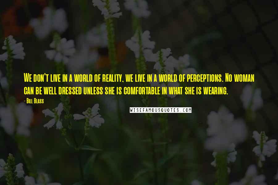 Bill Blass Quotes: We don't live in a world of reality, we live in a world of perceptions. No woman can be well dressed unless she is comfortable in what she is wearing.