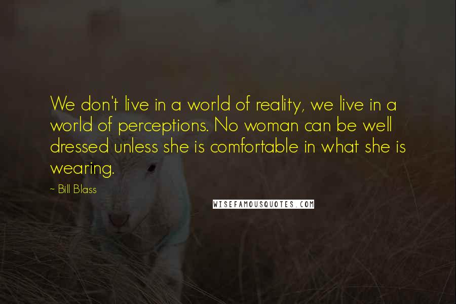 Bill Blass Quotes: We don't live in a world of reality, we live in a world of perceptions. No woman can be well dressed unless she is comfortable in what she is wearing.