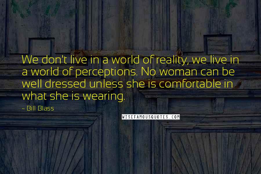 Bill Blass Quotes: We don't live in a world of reality, we live in a world of perceptions. No woman can be well dressed unless she is comfortable in what she is wearing.