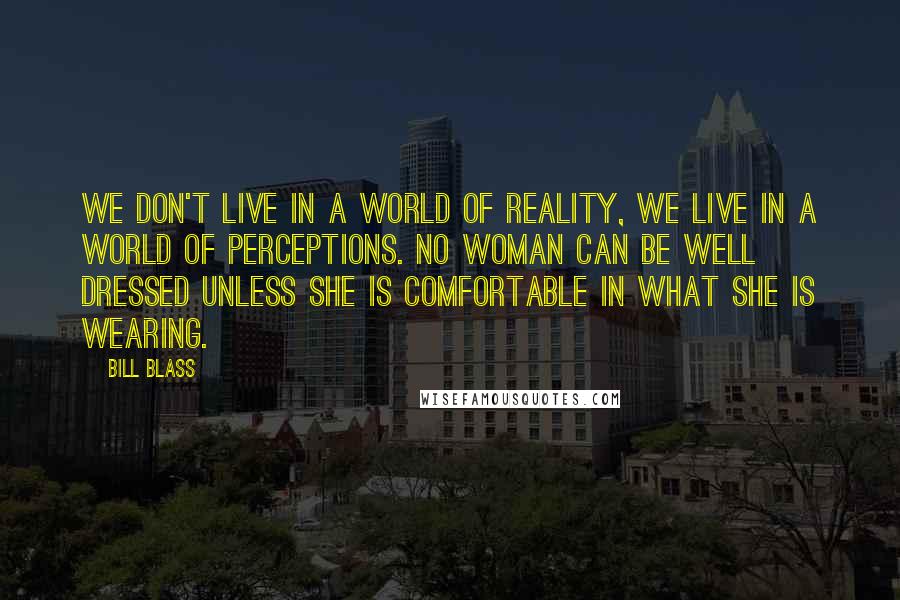 Bill Blass Quotes: We don't live in a world of reality, we live in a world of perceptions. No woman can be well dressed unless she is comfortable in what she is wearing.