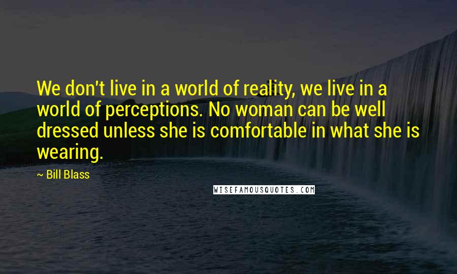 Bill Blass Quotes: We don't live in a world of reality, we live in a world of perceptions. No woman can be well dressed unless she is comfortable in what she is wearing.