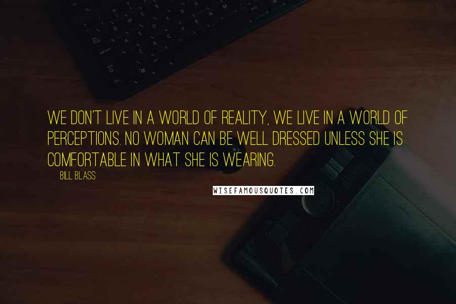 Bill Blass Quotes: We don't live in a world of reality, we live in a world of perceptions. No woman can be well dressed unless she is comfortable in what she is wearing.