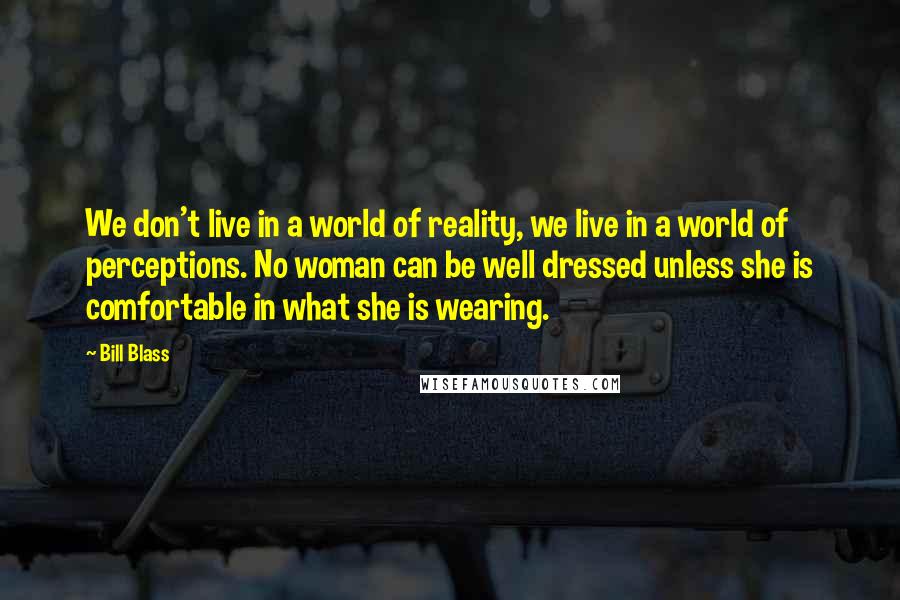 Bill Blass Quotes: We don't live in a world of reality, we live in a world of perceptions. No woman can be well dressed unless she is comfortable in what she is wearing.