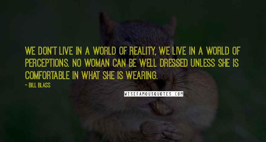 Bill Blass Quotes: We don't live in a world of reality, we live in a world of perceptions. No woman can be well dressed unless she is comfortable in what she is wearing.