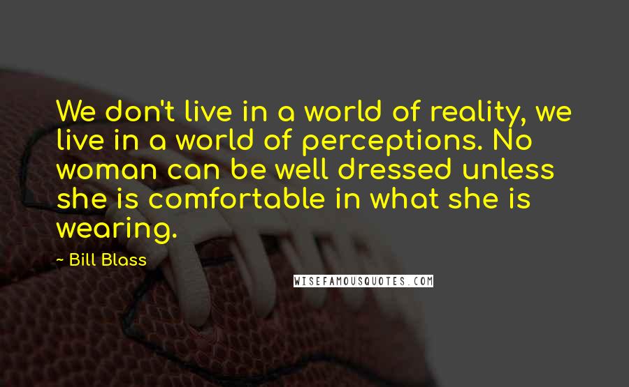 Bill Blass Quotes: We don't live in a world of reality, we live in a world of perceptions. No woman can be well dressed unless she is comfortable in what she is wearing.