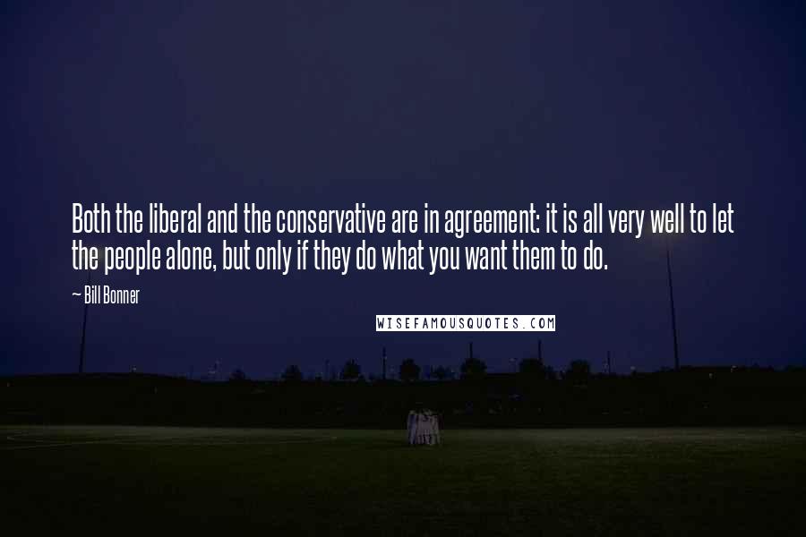 Bill Bonner Quotes: Both the liberal and the conservative are in agreement: it is all very well to let the people alone, but only if they do what you want them to do.