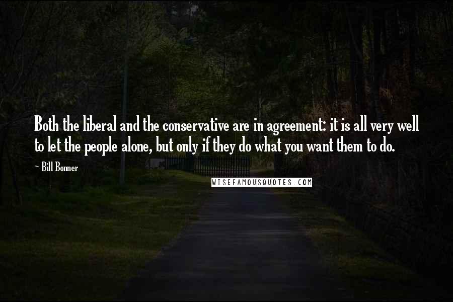 Bill Bonner Quotes: Both the liberal and the conservative are in agreement: it is all very well to let the people alone, but only if they do what you want them to do.