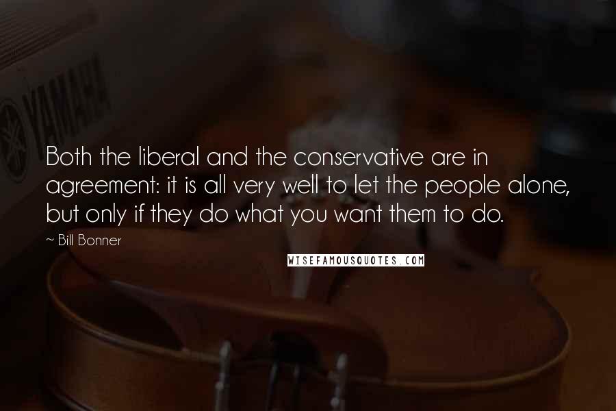 Bill Bonner Quotes: Both the liberal and the conservative are in agreement: it is all very well to let the people alone, but only if they do what you want them to do.