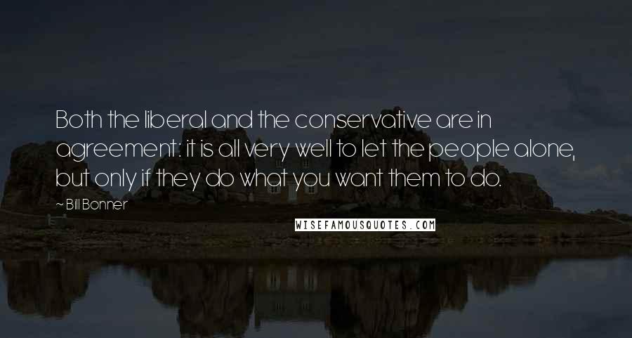 Bill Bonner Quotes: Both the liberal and the conservative are in agreement: it is all very well to let the people alone, but only if they do what you want them to do.