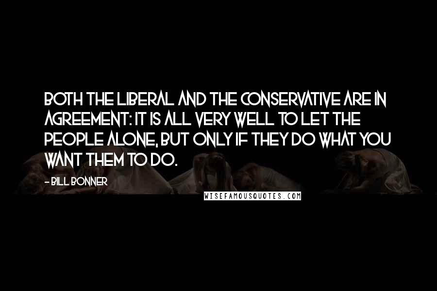 Bill Bonner Quotes: Both the liberal and the conservative are in agreement: it is all very well to let the people alone, but only if they do what you want them to do.