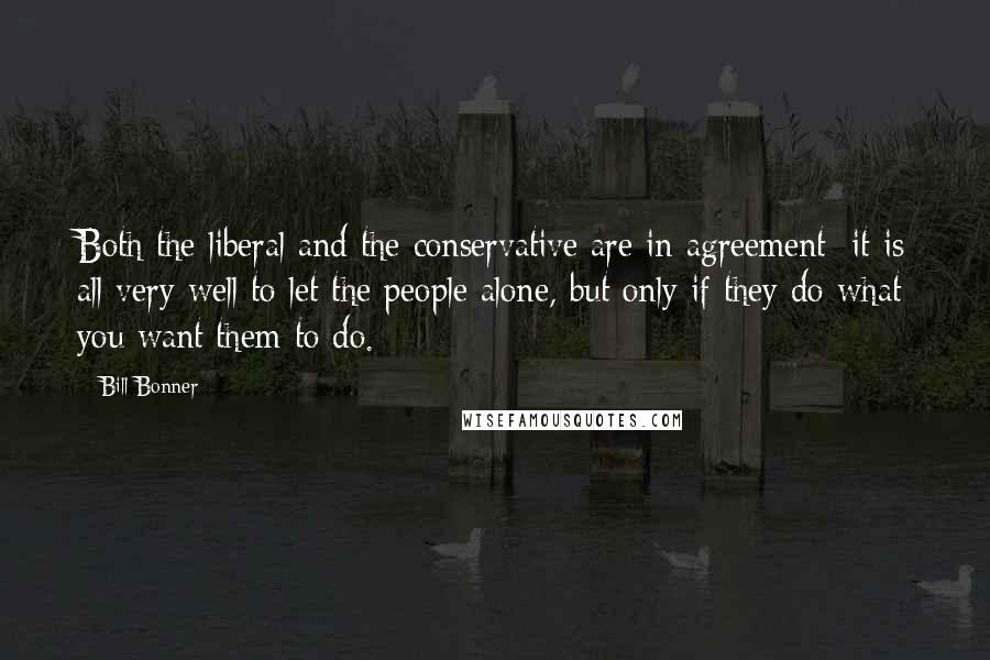 Bill Bonner Quotes: Both the liberal and the conservative are in agreement: it is all very well to let the people alone, but only if they do what you want them to do.