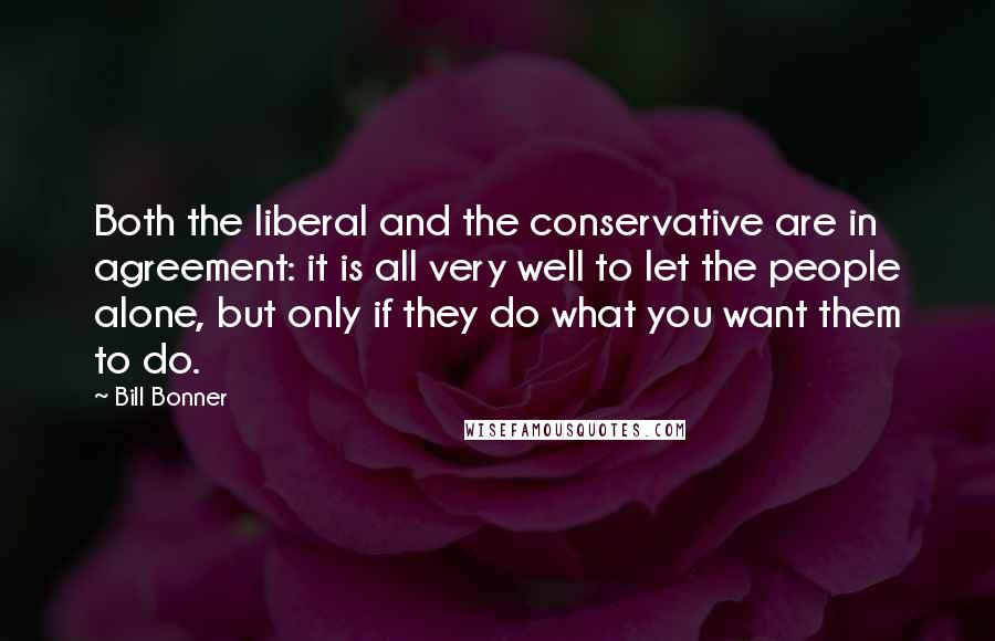 Bill Bonner Quotes: Both the liberal and the conservative are in agreement: it is all very well to let the people alone, but only if they do what you want them to do.