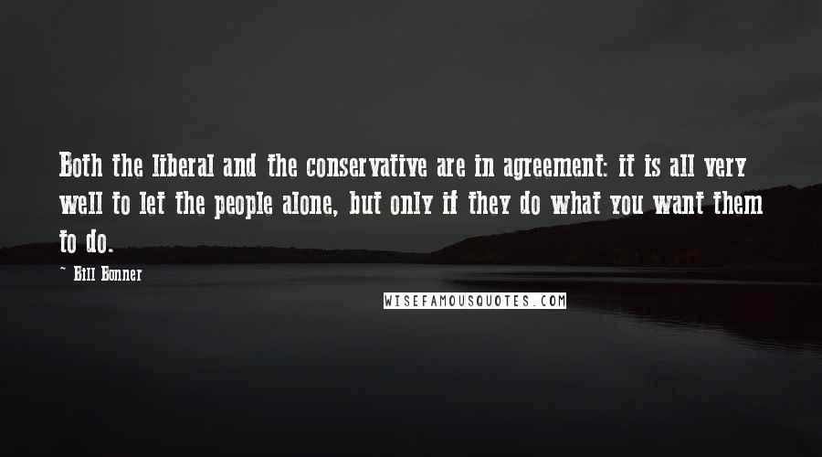 Bill Bonner Quotes: Both the liberal and the conservative are in agreement: it is all very well to let the people alone, but only if they do what you want them to do.