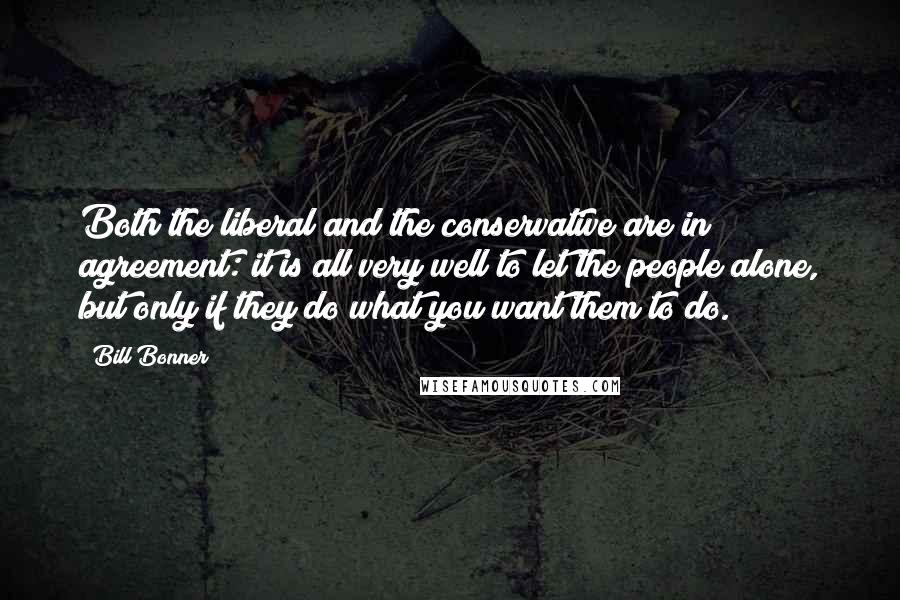 Bill Bonner Quotes: Both the liberal and the conservative are in agreement: it is all very well to let the people alone, but only if they do what you want them to do.