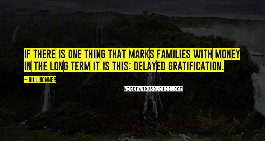 Bill Bonner Quotes: If there is one thing that marks families with money in the long term it is this: delayed gratification.