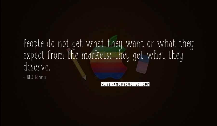 Bill Bonner Quotes: People do not get what they want or what they expect from the markets; they get what they deserve.