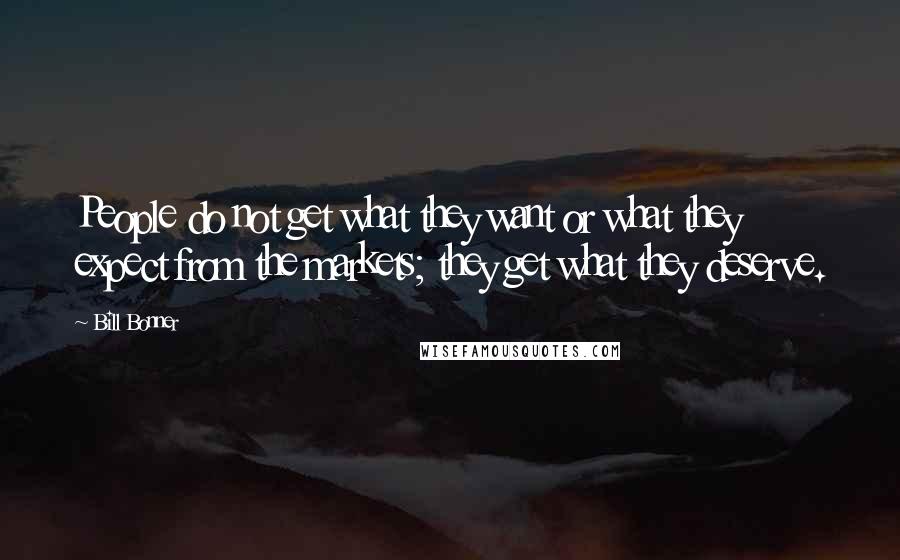 Bill Bonner Quotes: People do not get what they want or what they expect from the markets; they get what they deserve.