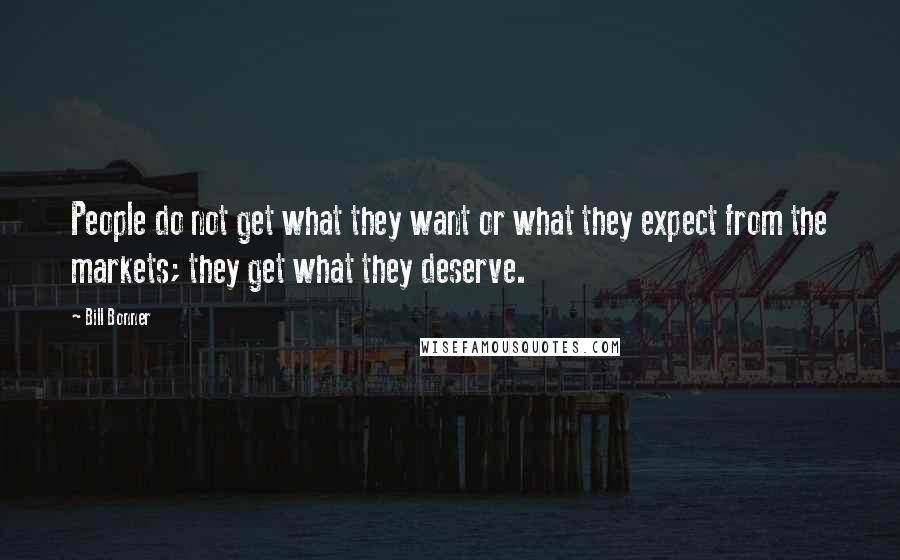 Bill Bonner Quotes: People do not get what they want or what they expect from the markets; they get what they deserve.