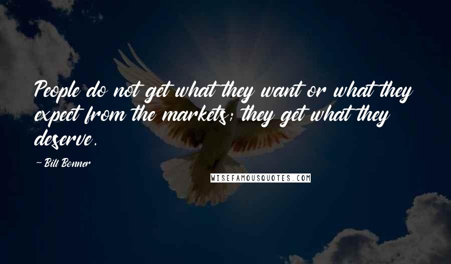 Bill Bonner Quotes: People do not get what they want or what they expect from the markets; they get what they deserve.
