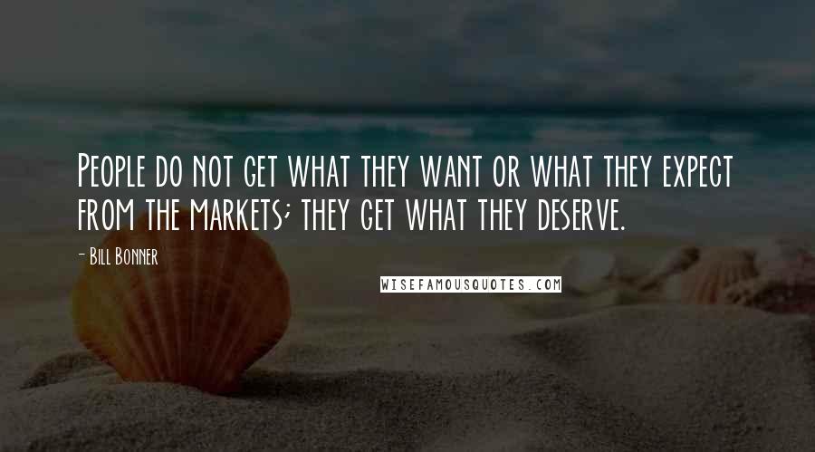 Bill Bonner Quotes: People do not get what they want or what they expect from the markets; they get what they deserve.