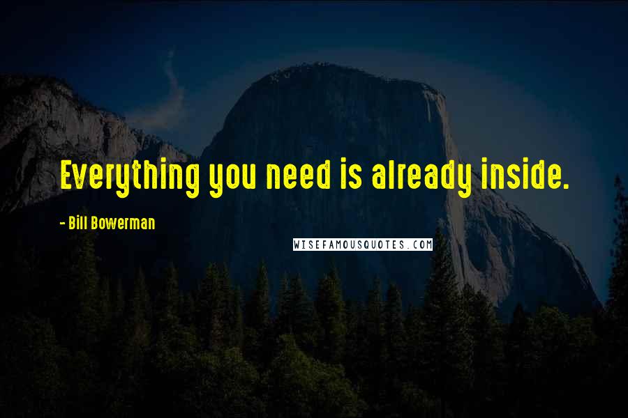 Bill Bowerman Quotes: Everything you need is already inside.