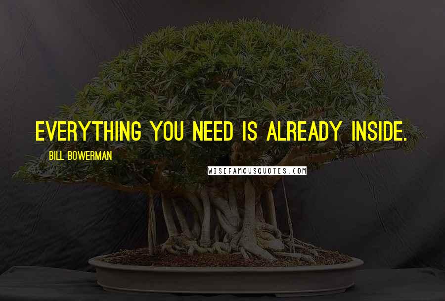 Bill Bowerman Quotes: Everything you need is already inside.