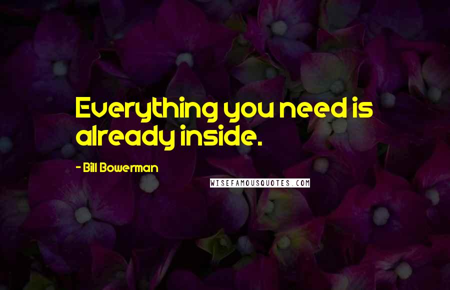 Bill Bowerman Quotes: Everything you need is already inside.