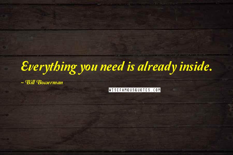 Bill Bowerman Quotes: Everything you need is already inside.