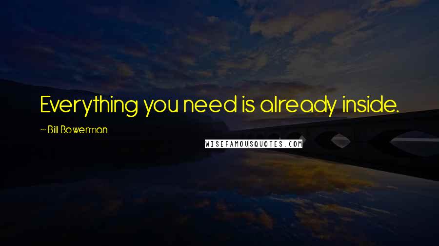 Bill Bowerman Quotes: Everything you need is already inside.