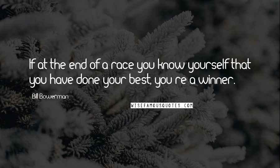 Bill Bowerman Quotes: If at the end of a race you know yourself that you have done your best, you're a winner.