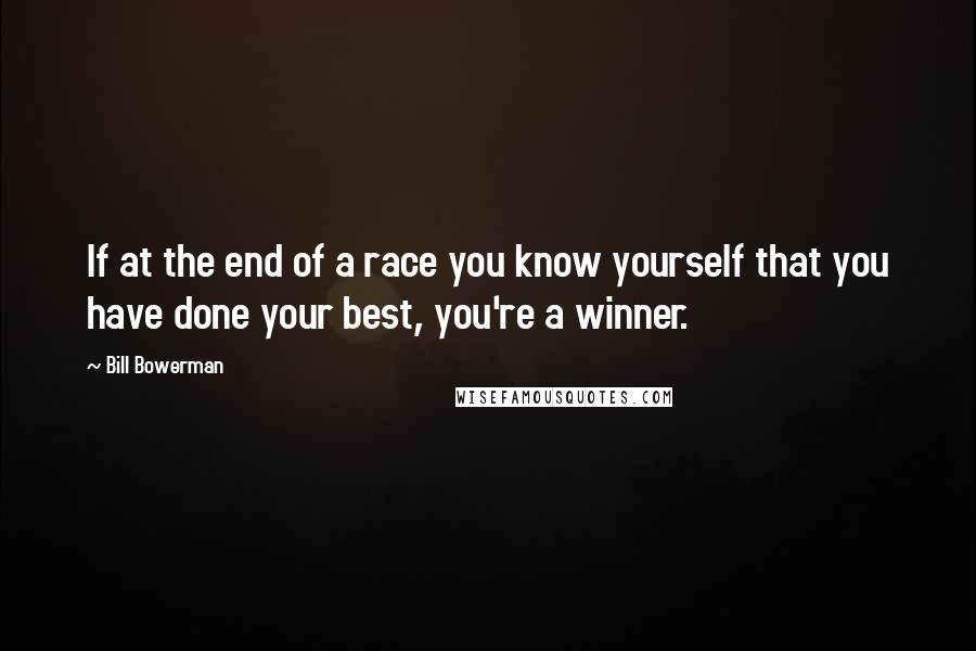 Bill Bowerman Quotes: If at the end of a race you know yourself that you have done your best, you're a winner.