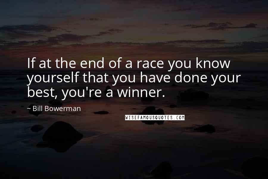 Bill Bowerman Quotes: If at the end of a race you know yourself that you have done your best, you're a winner.