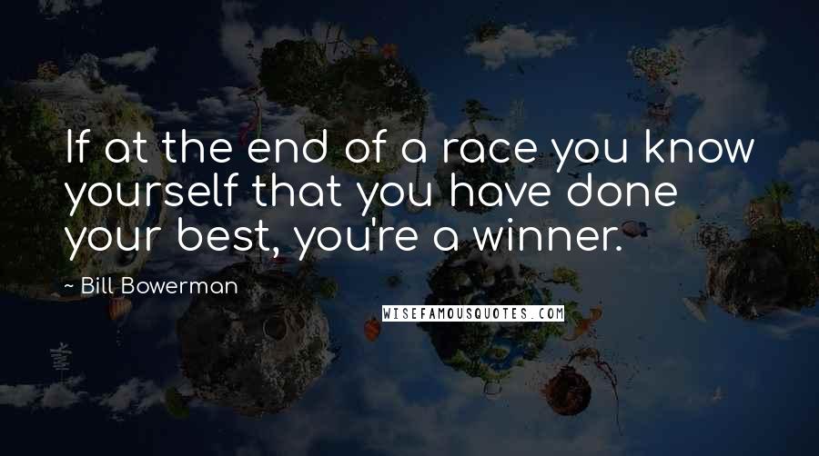 Bill Bowerman Quotes: If at the end of a race you know yourself that you have done your best, you're a winner.