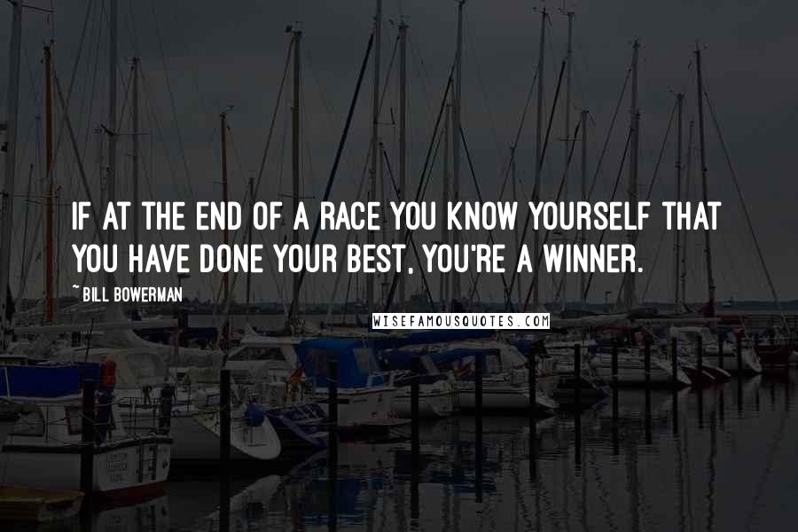 Bill Bowerman Quotes: If at the end of a race you know yourself that you have done your best, you're a winner.