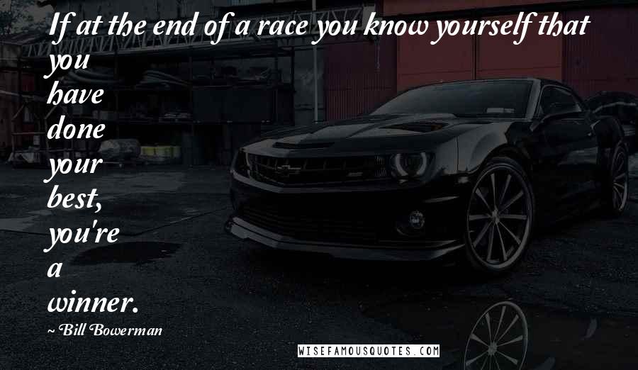 Bill Bowerman Quotes: If at the end of a race you know yourself that you have done your best, you're a winner.