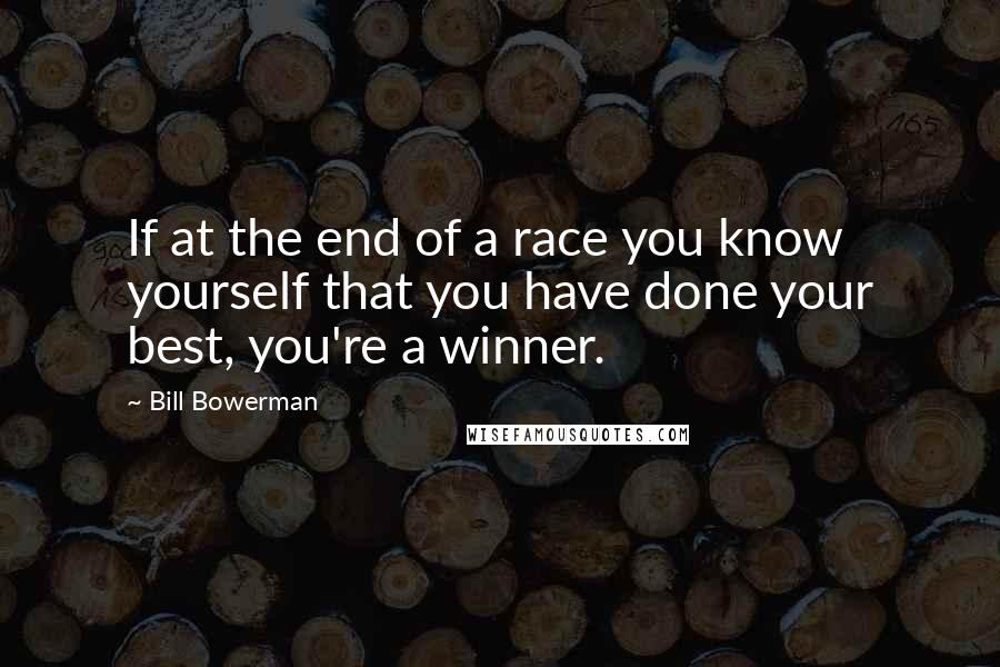 Bill Bowerman Quotes: If at the end of a race you know yourself that you have done your best, you're a winner.