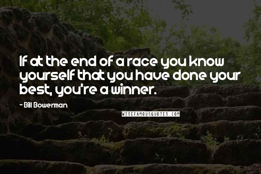 Bill Bowerman Quotes: If at the end of a race you know yourself that you have done your best, you're a winner.