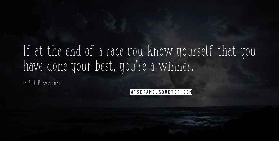 Bill Bowerman Quotes: If at the end of a race you know yourself that you have done your best, you're a winner.