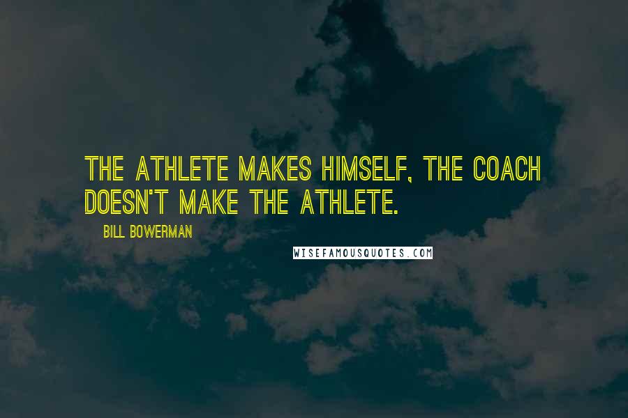 Bill Bowerman Quotes: The athlete makes himself, the coach doesn't make the athlete.