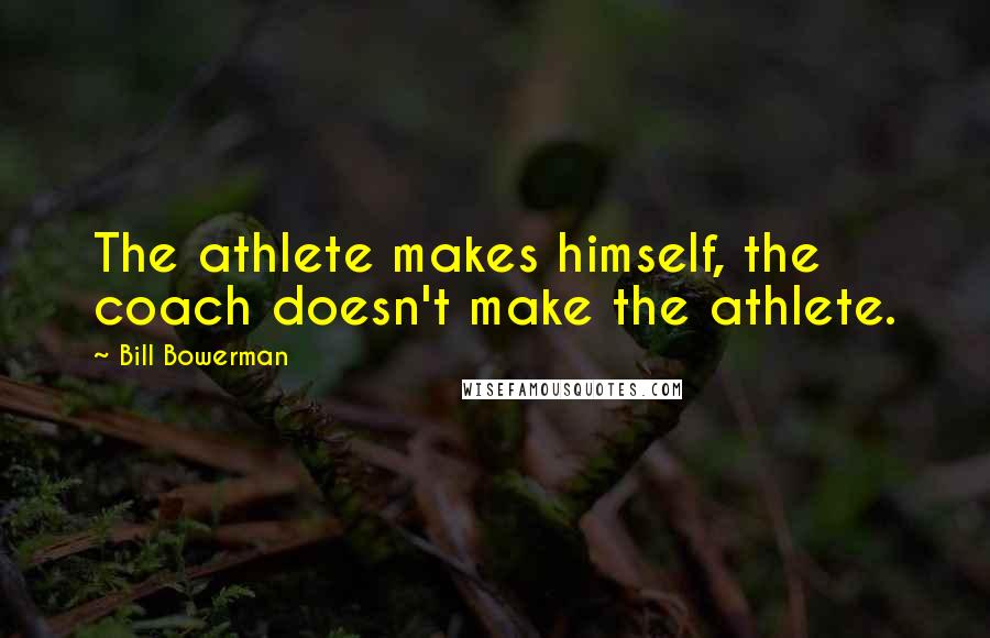 Bill Bowerman Quotes: The athlete makes himself, the coach doesn't make the athlete.