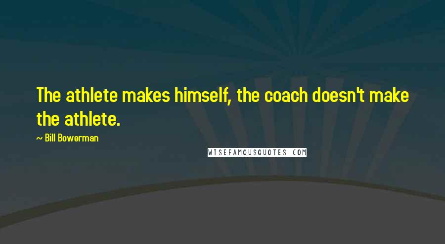 Bill Bowerman Quotes: The athlete makes himself, the coach doesn't make the athlete.