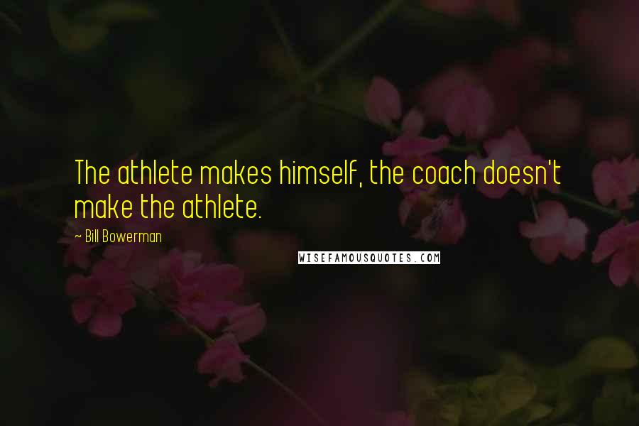 Bill Bowerman Quotes: The athlete makes himself, the coach doesn't make the athlete.