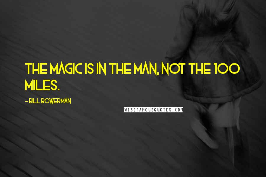 Bill Bowerman Quotes: The magic is in the man, not the 100 miles.