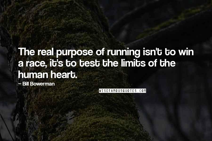 Bill Bowerman Quotes: The real purpose of running isn't to win a race, it's to test the limits of the human heart.