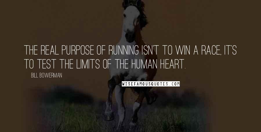 Bill Bowerman Quotes: The real purpose of running isn't to win a race, it's to test the limits of the human heart.