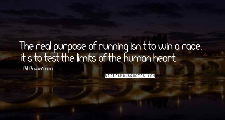 Bill Bowerman Quotes: The real purpose of running isn't to win a race, it's to test the limits of the human heart.