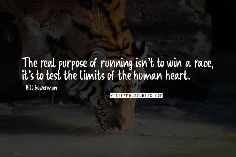 Bill Bowerman Quotes: The real purpose of running isn't to win a race, it's to test the limits of the human heart.
